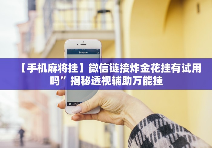 【手机麻将挂】微信链接炸金花挂有试用吗”揭秘透视辅助万能挂