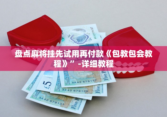 盘点麻将挂先试用再付款《包教包会教程》”-详细教程