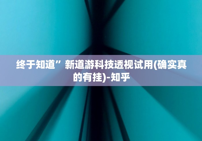终于知道”新道游科技透视试用(确实真的有挂)-知乎