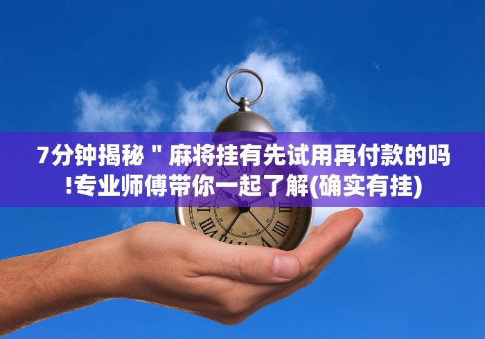 7分钟揭秘＂麻将挂有先试用再付款的吗!专业师傅带你一起了解(确实有挂)