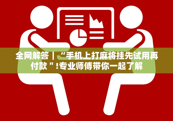 全网解答｜“手机上打麻将挂先试用再付款＂!专业师傅带你一起了解