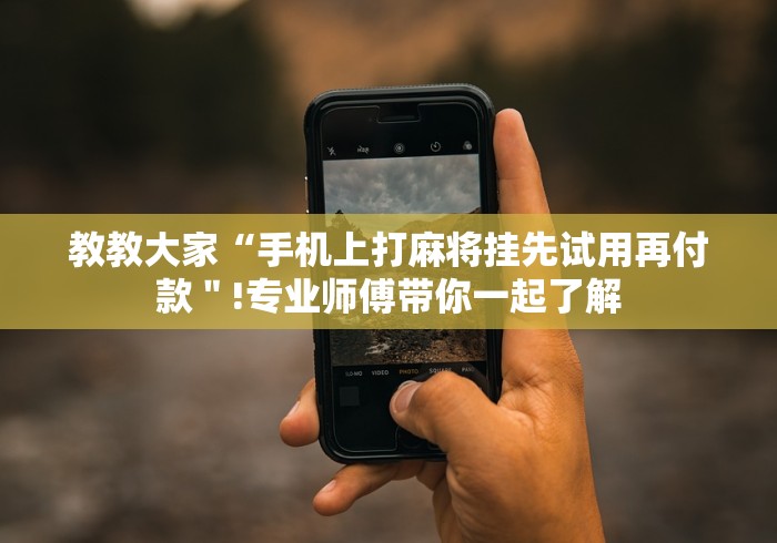 教教大家“手机上打麻将挂先试用再付款"!专业师傅带你一起了解 教教大家“手机上打麻将挂先试用再付款"!专业师傅带你一起了解