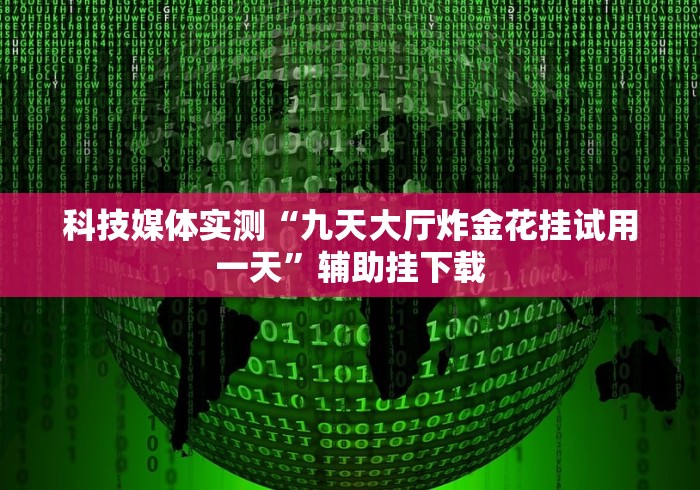 科技媒体实测“九天大厅炸金花挂试用一天”辅助挂下载