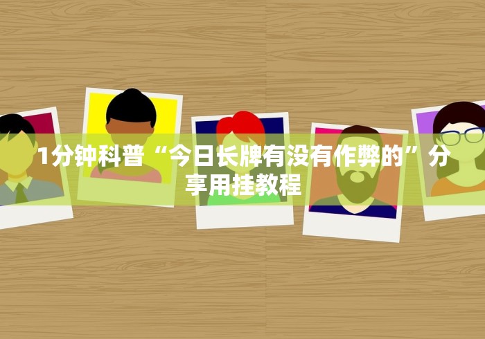 1分钟科普“今日长牌有没有作弊的”分享用挂教程