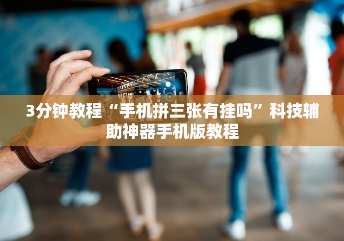 3分钟教程“手机拼三张有挂吗”科技辅助神器手机版教程 3分钟教程“手机拼三张有挂吗”科技辅助神器手机版教程