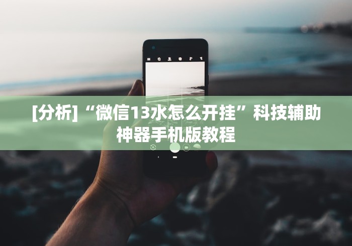 [分析]“微信13水怎么开挂”科技辅助神器手机版教程