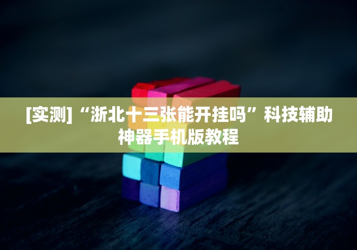 [实测]“浙北十三张能开挂吗”科技辅助神器手机版教程