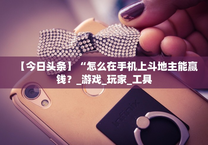 【今日头条】“怎么在手机上斗地主能赢钱?_游戏_玩家_工具 【今日头条】“怎么在手机上斗地主能赢钱?_游戏_玩家_工具