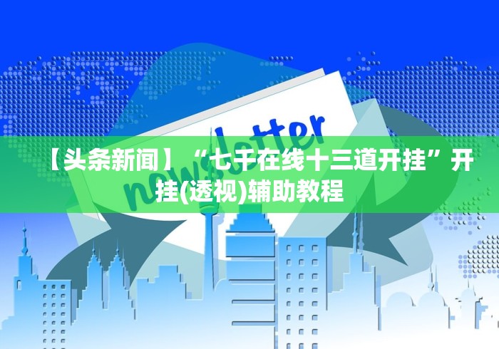 【头条新闻】“七千在线十三道开挂”开挂(透视)辅助教程 【头条新闻】“七千在线十三道开挂”开挂(透视)辅助教程