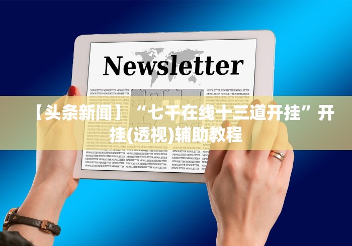 【头条新闻】“七千在线十三道开挂”开挂(透视)辅助教程 【头条新闻】“七千在线十三道开挂”开挂(透视)辅助教程