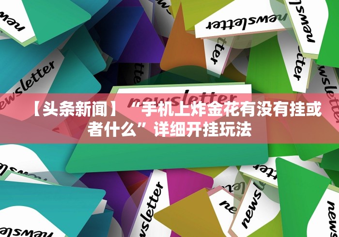 【头条新闻】“手机上炸金花有没有挂或者什么”详细开挂玩法 【头条新闻】“手机上炸金花有没有挂或者什么”详细开挂玩法