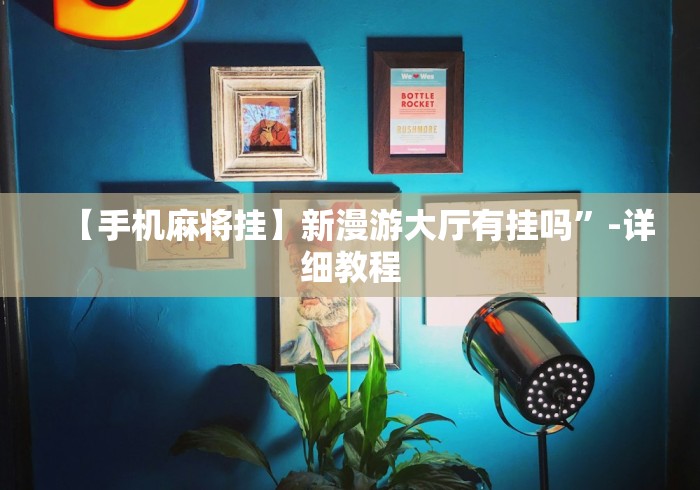 【手机麻将挂】新漫游大厅有挂吗”-详细教程