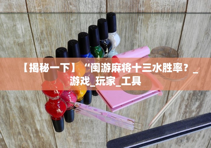 【揭秘一下】“闽游麻将十三水胜率？_游戏_玩家_工具