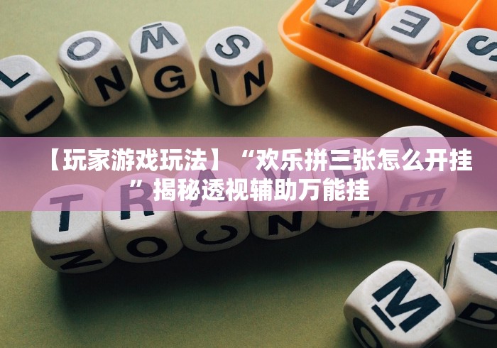 【玩家游戏玩法】“欢乐拼三张怎么开挂”揭秘透视辅助万能挂