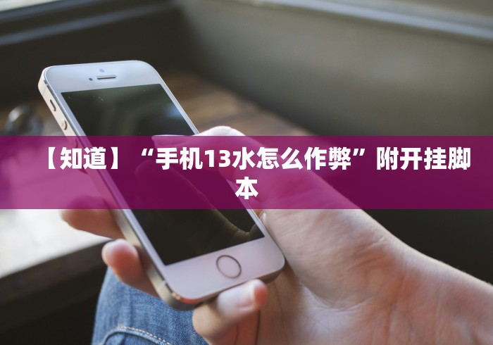 【知道】“手机13水怎么作弊”附开挂脚本