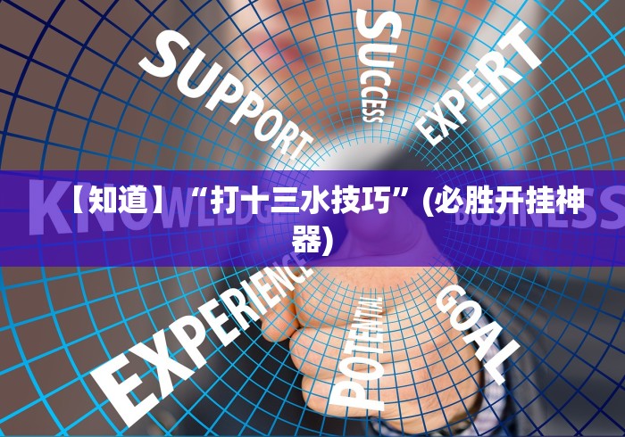 【知道】“打十三水技巧”(必胜开挂神器)