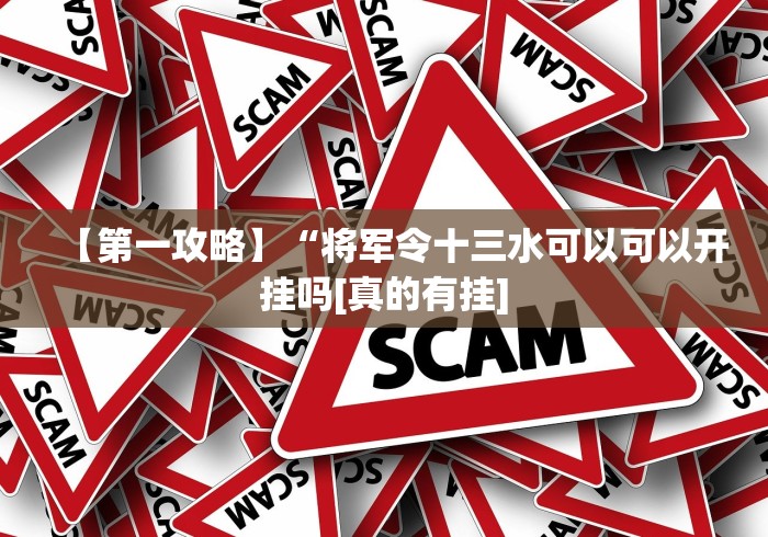 【第一攻略】“将军令十三水可以可以开挂吗[真的有挂]