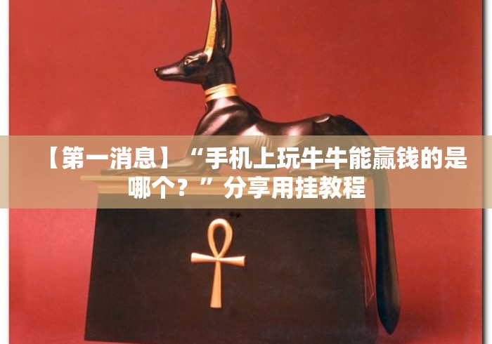 【第一消息】“手机上玩牛牛能赢钱的是哪个?”分享用挂教程 【第一消息】“手机上玩牛牛能赢钱的是哪个?”分享用挂教程