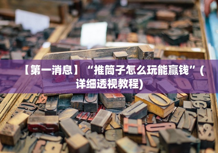 【第一消息】“推筒子怎么玩能赢钱”(详细透视教程) 【第一消息】“推筒子怎么玩能赢钱”(详细透视教程)