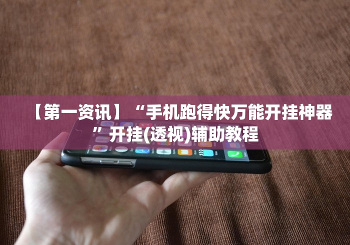 【第一资讯】“手机跑得快万能开挂神器”开挂(透视)辅助教程 【第一资讯】“手机跑得快万能开挂神器”开挂(透视)辅助教程