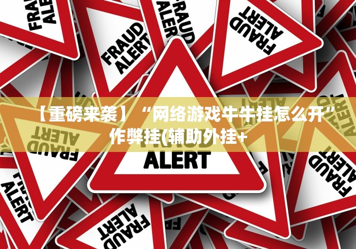 【重磅来袭】“网络游戏牛牛挂怎么开”作弊挂(辅助外挂+