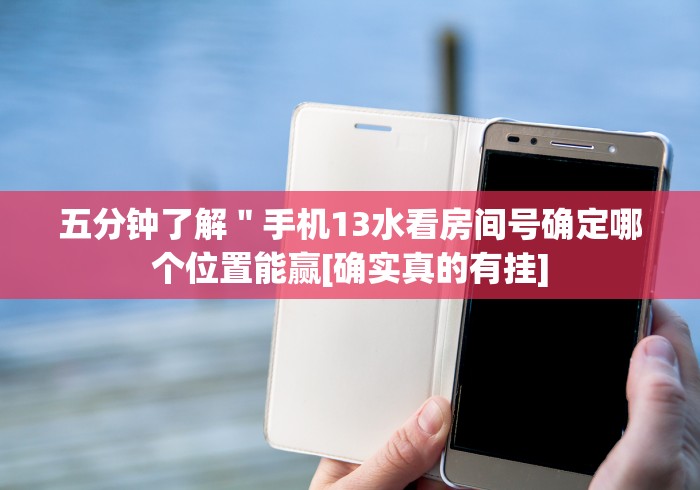 五分钟了解＂手机13水看房间号确定哪个位置能赢[确实真的有挂]