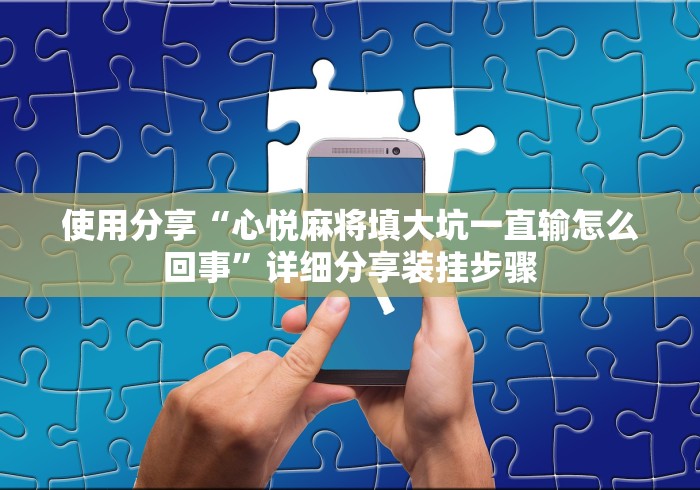 使用分享“心悦麻将填大坑一直输怎么回事”详细分享装挂步骤