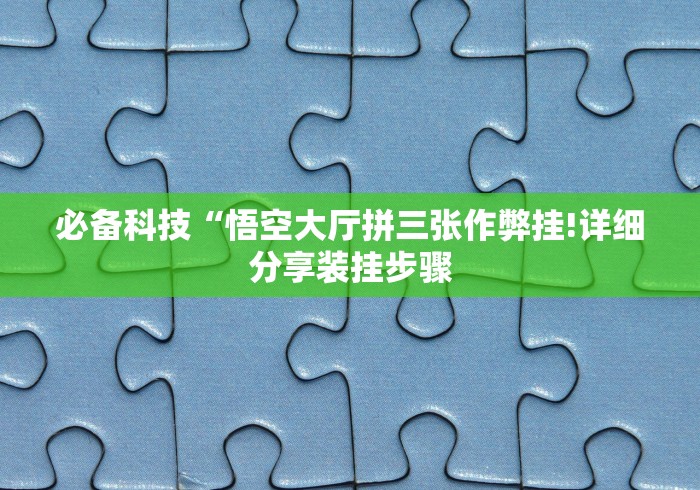 必备科技“悟空大厅拼三张作弊挂!详细分享装挂步骤