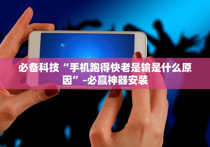 必备科技“手机跑得快老是输是什么原因”-必赢神器安装