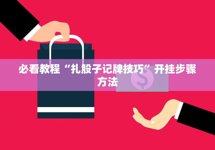 必看教程“扎股子记牌技巧”开挂步骤方法