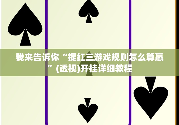 我来告诉你“捉红三游戏规则怎么算赢”(透视)开挂详细教程
