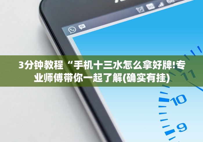 3分钟教程“手机十三水怎么拿好牌!专业师傅带你一起了解(确实有挂)