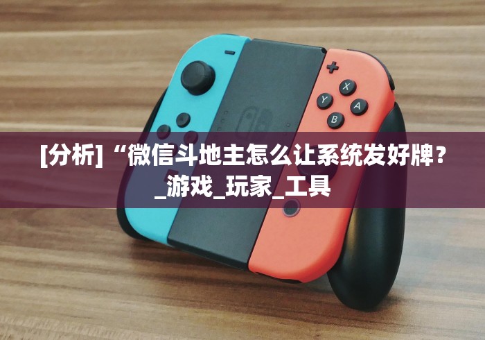 [分析]“微信斗地主怎么让系统发好牌？_游戏_玩家_工具