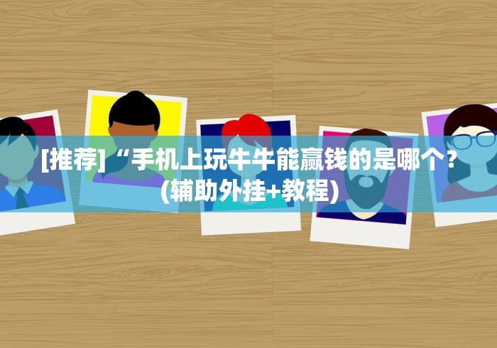 [推荐]“手机上玩牛牛能赢钱的是哪个？(辅助外挂+教程)