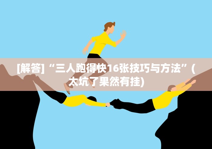 [解答]“三人跑得快16张技巧与方法”(太坑了果然有挂)