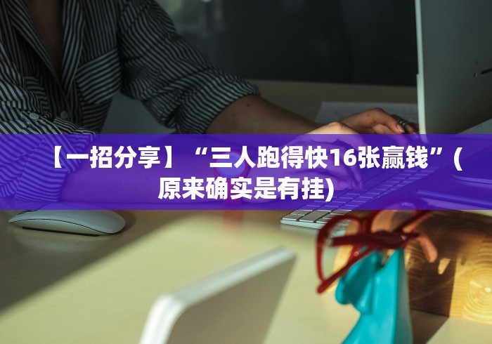 【一招分享】“三人跑得快16张赢钱”(原来确实是有挂)