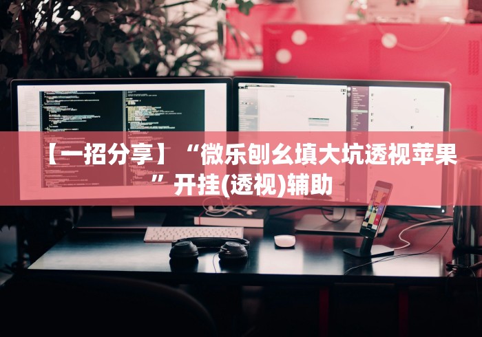 【一招分享】“微乐刨幺填大坑透视苹果”开挂(透视)辅助 【一招分享】“微乐刨幺填大坑透视苹果”开挂(透视)辅助