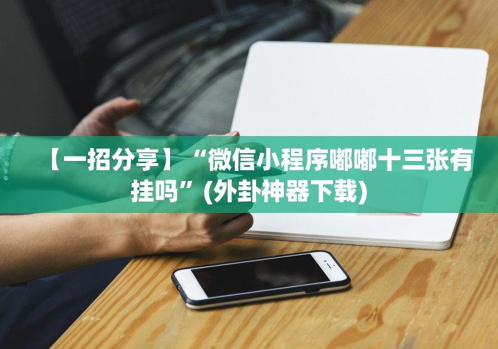 【一招分享】“微信小程序嘟嘟十三张有挂吗”(外卦神器下载)