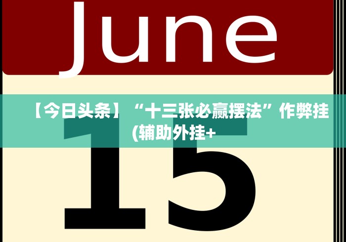 【今日头条】“十三张必赢摆法”作弊挂(辅助外挂+
