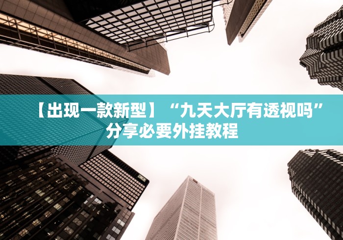 【出现一款新型】“九天大厅有透视吗”分享必要外挂教程 【出现一款新型】“九天大厅有透视吗”分享必要外挂教程