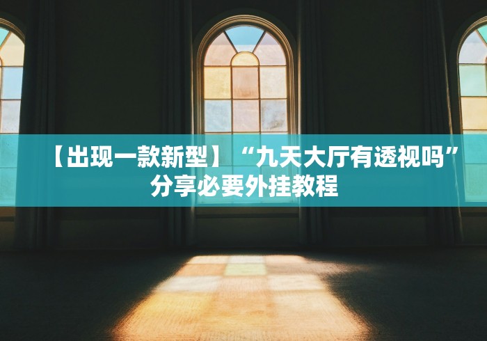 【出现一款新型】“九天大厅有透视吗”分享必要外挂教程 【出现一款新型】“九天大厅有透视吗”分享必要外挂教程