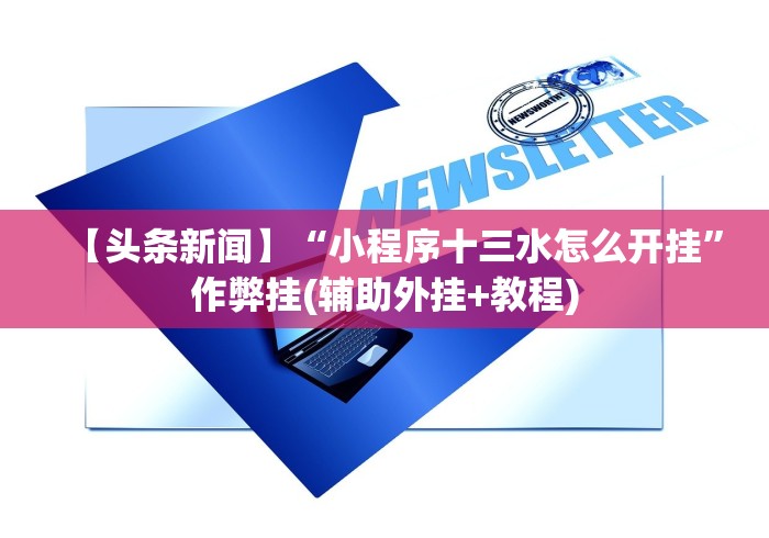 【头条新闻】“小程序十三水怎么开挂”作弊挂(辅助外挂+教程)