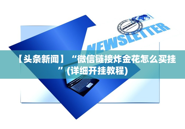 【头条新闻】“微信链接炸金花怎么买挂”(详细开挂教程) 【头条新闻】“微信链接炸金花怎么买挂”(详细开挂教程)
