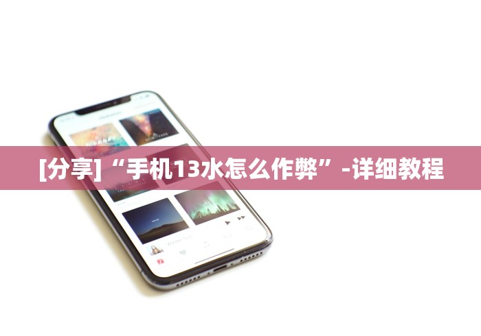 [分享]“手机13水怎么作弊”-详细教程