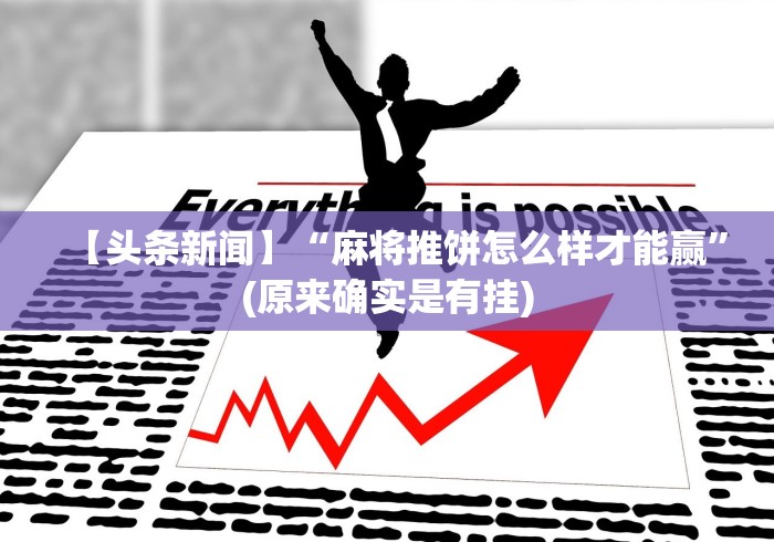 【头条新闻】“麻将推饼怎么样才能赢”(原来确实是有挂)