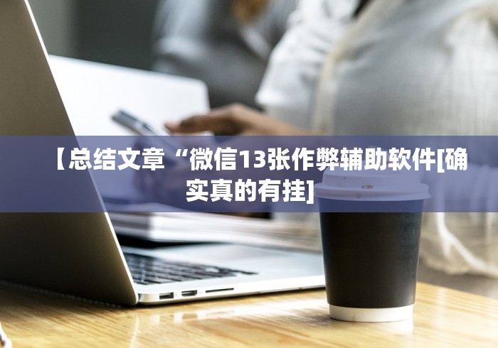 【总结文章“微信13张作弊辅助软件[确实真的有挂]