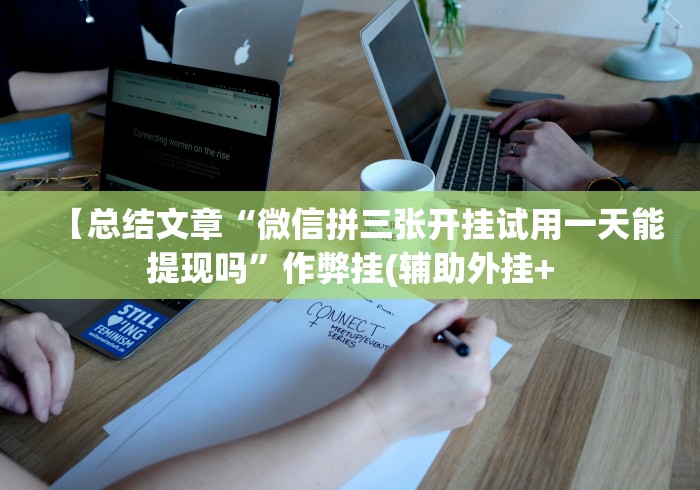 【总结文章“微信拼三张开挂试用一天能提现吗”作弊挂(辅助外挂+