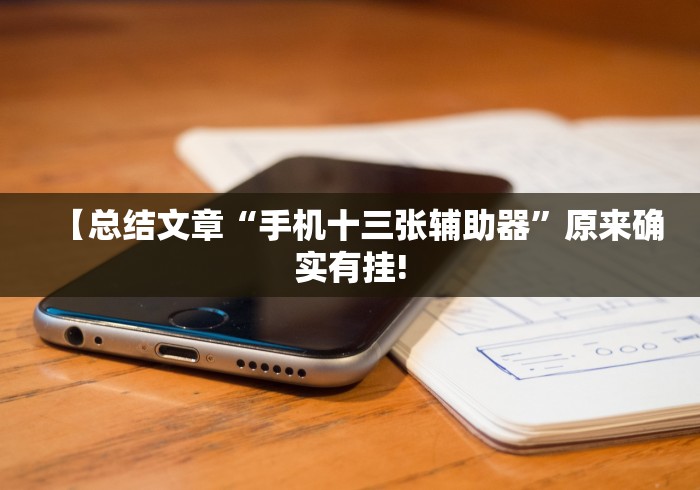 【总结文章“手机十三张辅助器”原来确实有挂! 【总结文章“手机十三张辅助器”原来确实有挂!