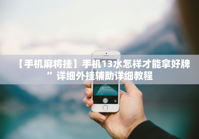 【手机麻将挂】手机13水怎样才能拿好牌”详细外挂辅助详细教程