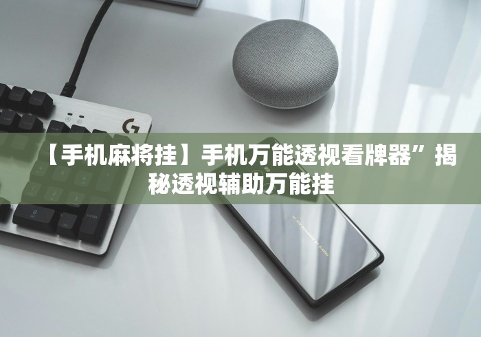 【手机麻将挂】手机万能透视看牌器”揭秘透视辅助万能挂